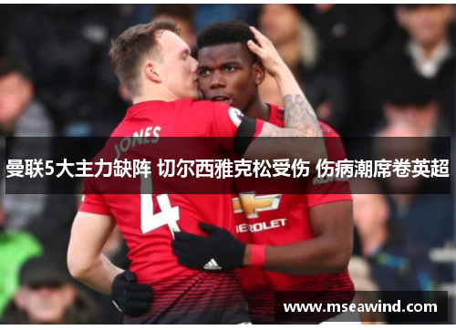 曼联5大主力缺阵 切尔西雅克松受伤 伤病潮席卷英超